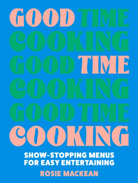 Good Time Cooking: Show-Stopping Menus for Easy Entertaining by Rosie MacKean
