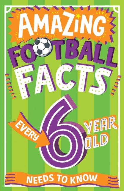 Amazing Football Facts Every 6 Year Old Needs to Know by Caroline Rowlands