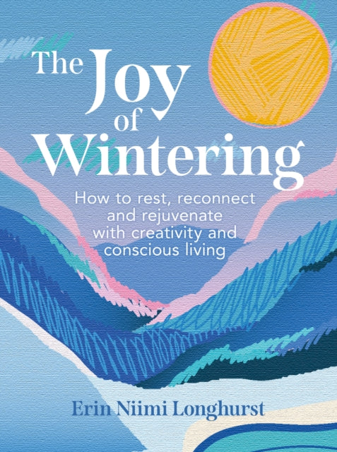 The Joy of Wintering: How to Rest, Reconnect and Rejuvenate with Creativity and Conscious Living by Erin Niimi Longhurst