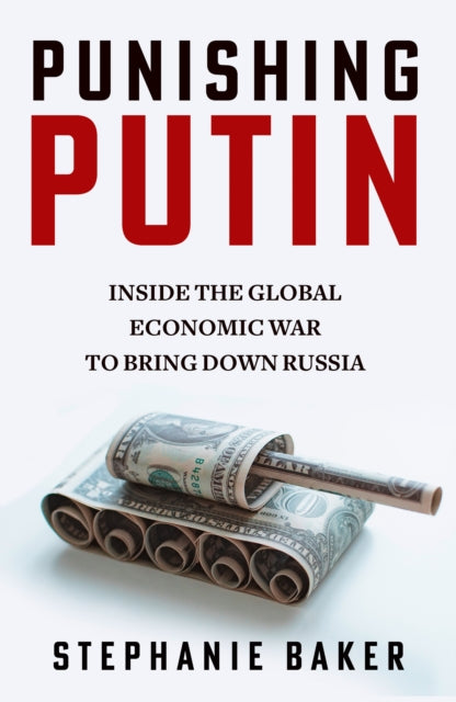 Punishing Putin : Inside the Global Economic War to Bring Down Russia by Stephanie Baker