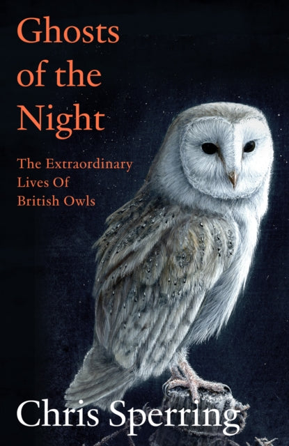 Ghosts of the Night: The Extraordinary Lives of British Owls by Chris Sperring