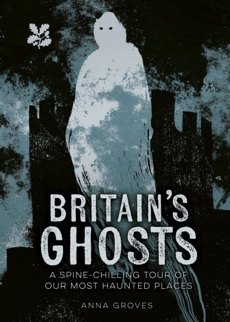 Britain’s Ghosts: A Spine-Chilling Tour of Our Most Haunted Places by Anna Groves