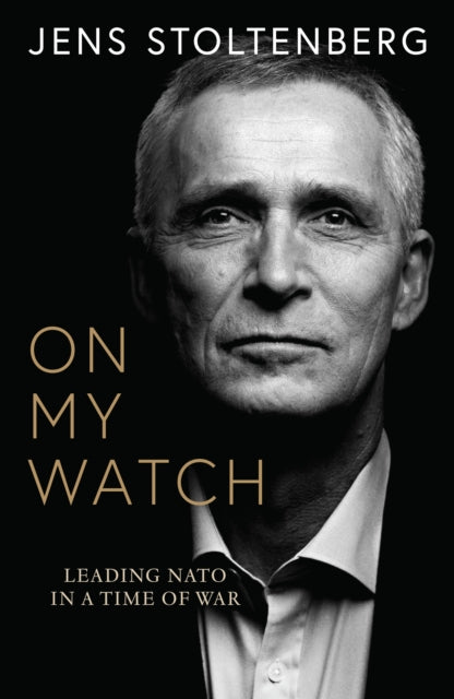 On My Watch: Leading NATO in a Time of War by Jens Stoltenberg