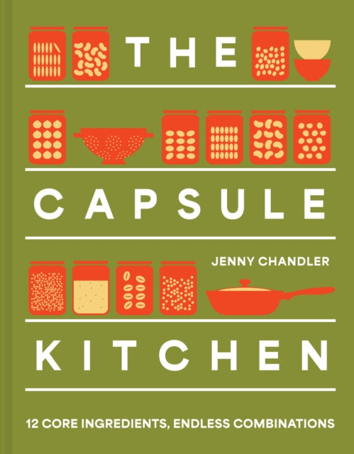 The Capsule Kitchen: 12 Core Ingredients, Endless Combinations by Jenny Chandler