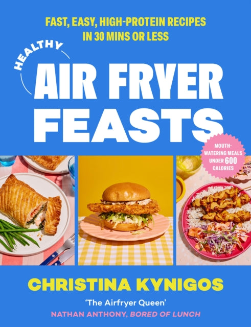 Healthy Air Fryer Feasts: Fast, Easy, High-Protein Recipes in 30 Mins or Less by Christina Kynigos