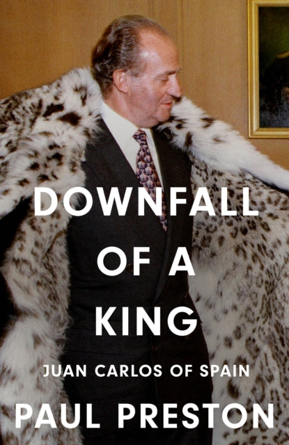 Downfall of a King: Juan Carlos of Spain by Paul Preston