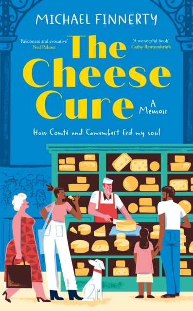 The Cheese Cure: How Comte and Camembert Fed My Soul by Michael Finnerty