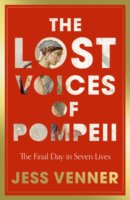 The Lost Voices of Pompeii: The Final Day in Seven Lives by Dr Jess Venner