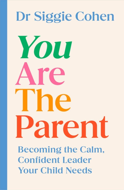 You Are the Parent: Becoming the Calm, Confident Leader Your Child Needs by Dr Siggie Cohen