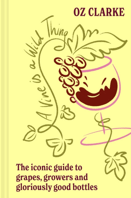 A Vine is a Wild Thing: A Wine-Lover’s Guide to Grapes, Growers and Gloriously Good Bottles by Oz Clarke