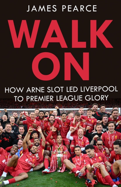 Walk On: How Arne Slot LED Liverpool to Premier League Glory by James Pearce