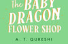 The Baby Dragon Flower Shop by A.T. Qureshi