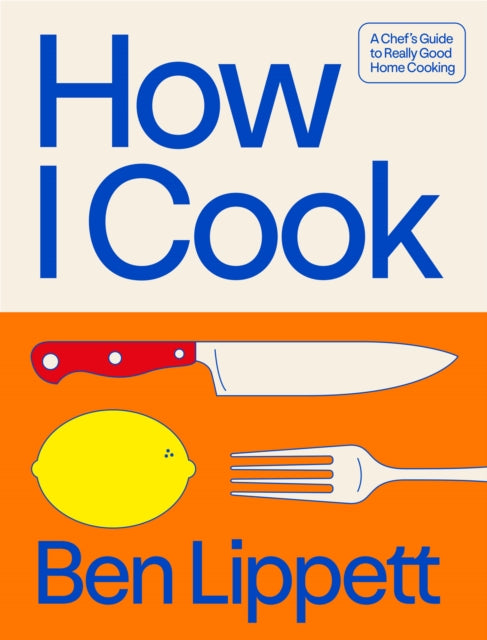 How I Cook : A Chef's Guide to Really Good Home Cooking by Ben Lippett (PRE-ORDER)
