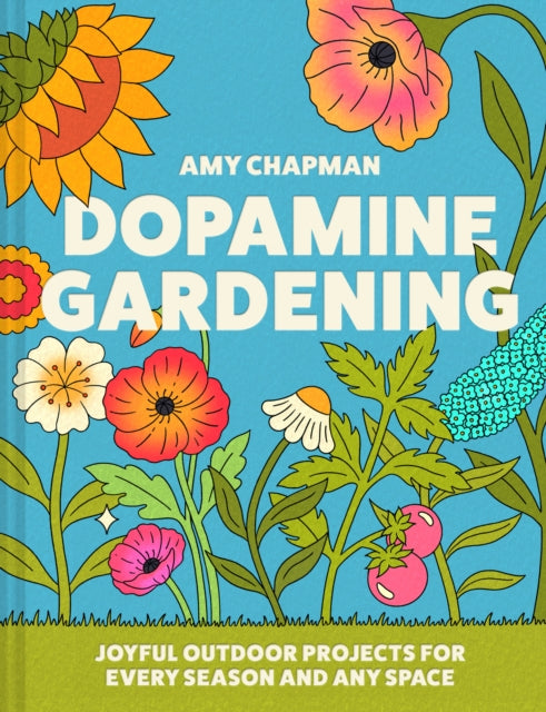Dopamine Gardening: Joyful Outdoor Projects for Every Season and Any Space by Amy Chapman