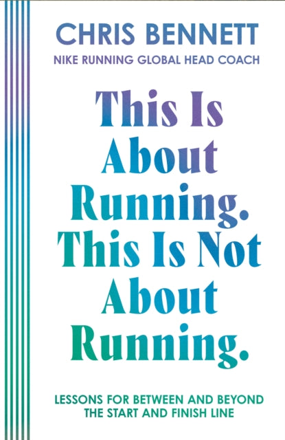 This Is About Running, This Is Not About Running: Lessons for Between and Beyond the Start and Finish Line by Chris Bennett