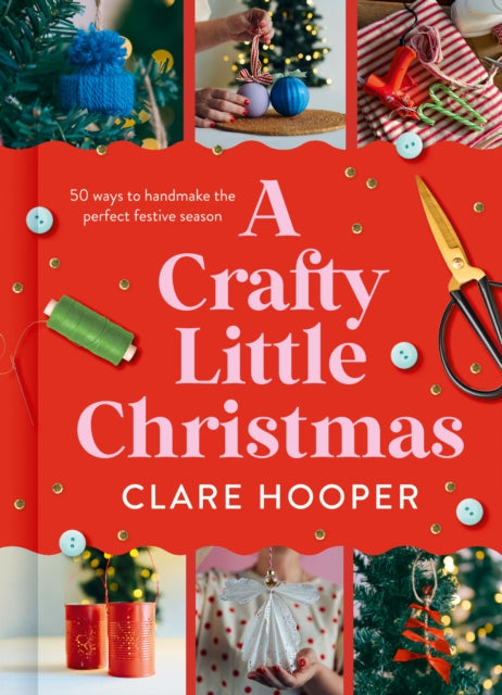 A Crafty Little Christmas: 50 Ways to Handmake the Perfect Festive Season by Clare Hooper