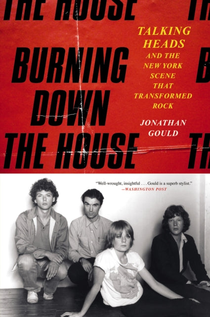 Burning Down the House: Talking Heads and the New York Scene That Transformed Rock by Jonathan Gould