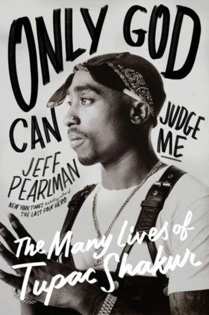 Only God Can Judge Me: The Many Lives of Tupac Shakur by Jeff Pearlman