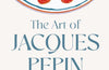 The Art of Jacques Pepin: Favorite Recipes and Paintings from My Life in the Kitchen by Jacques Pepin
