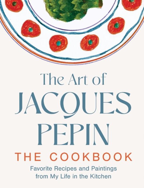The Art of Jacques Pepin: Favorite Recipes and Paintings from My Life in the Kitchen by Jacques Pepin