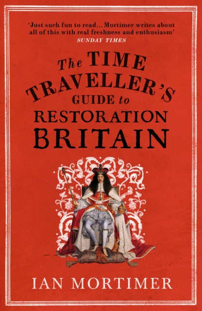 The Time Traveller's Guide to Restoration Britain: Life in the Age of Samuel Pepys, Isaac Newton and The Great Fire of London by Ian Mortimer