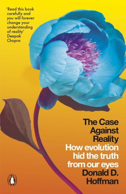The Case Against Reality: How Evolution Hid the Truth from Our Eyes by Donald D. Hoffman