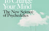 How to Change Your Mind: The New Science of Psychedelics by Michael Pollan