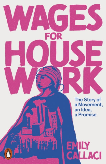Wages for Housework: The Story of a Movement, an Idea, a Promise by Emily Callaci