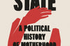 Mother State: A Political History of Motherhood by Helen Charma