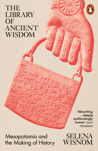 The Library of Ancient Wisdom: Mesopotamia and the Making of History by Selena Wisnom