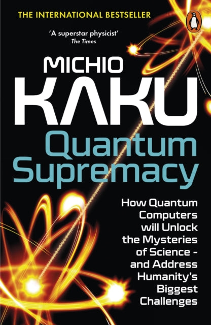 Quantum Supremacy: How Quantum Computers will Unlock the Mysteries of Science – and Address Humanity’s Biggest Challenges by Michio Kaku