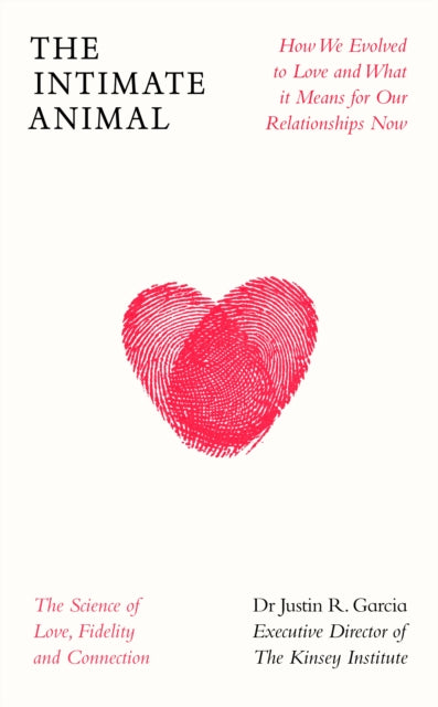 The Intimate Animal: How We Evolved to Love and What it Means for Our Relationships Now by Dr Justin Garcia