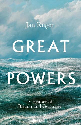 Great Powers: Britain and Germany from 1714 to the Present by Jan Ruger