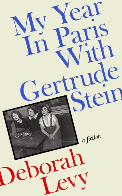 My Year in Paris with Gertrude Stein: A Fiction by Deborah Levy