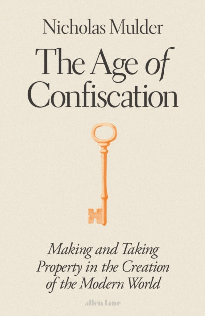 The Age of Confiscation: Making and Taking Property in the Creation of the Modern World by Nicholas Mulder (