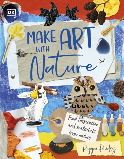 Make Art with Nature: Find Inspiration and Materials From Nature by Pippa Pixley