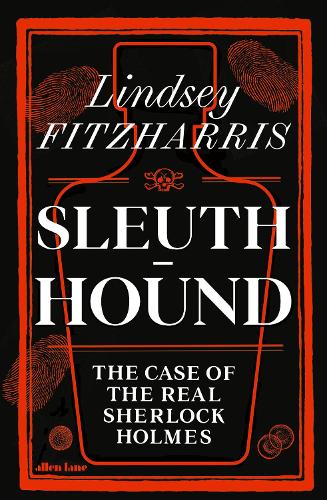 Sleuth-Hound: The Case of the Real Sherlock Holmes by Lindsey Fitzharris