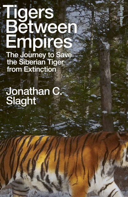 Tigers Between Empires: The Journey to Save the Siberian Tiger from Extinction by Jonathan C. Slaght
