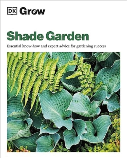Grow Shade Garden: Essential Know-how and Expert Advice for Gardening Success by Zia Allaway