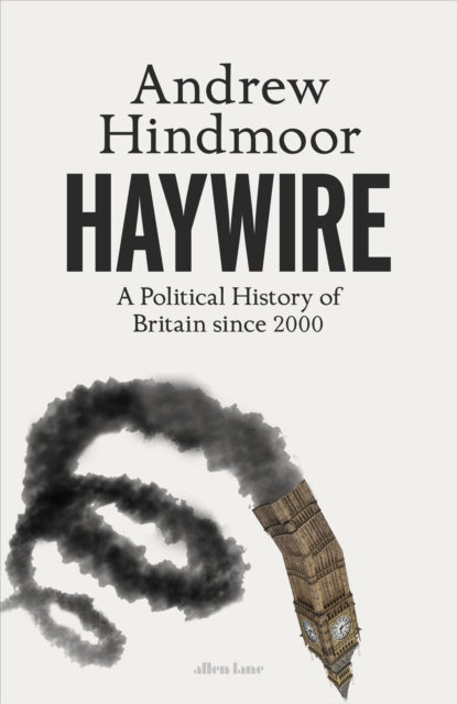 Haywire : A Political History of Britain since 2000 by Andrew Hindmoor