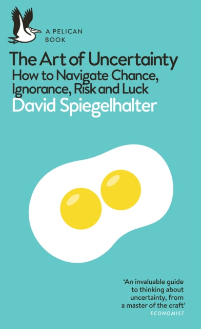 The Art of Uncertainty: How to Navigate Chance, Ignorance, Risk and Luck by David Spiegelhalter