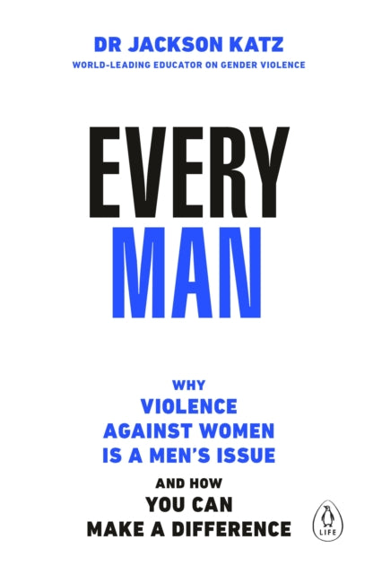 EVERY MAN: Why Violence Against Women is a Men’s Issue, and How You Can Make a Difference by Dr Jackson Katz