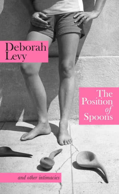The Position of Spoons: And other intimacies by Deborah Levy (PRE-ORDER)
