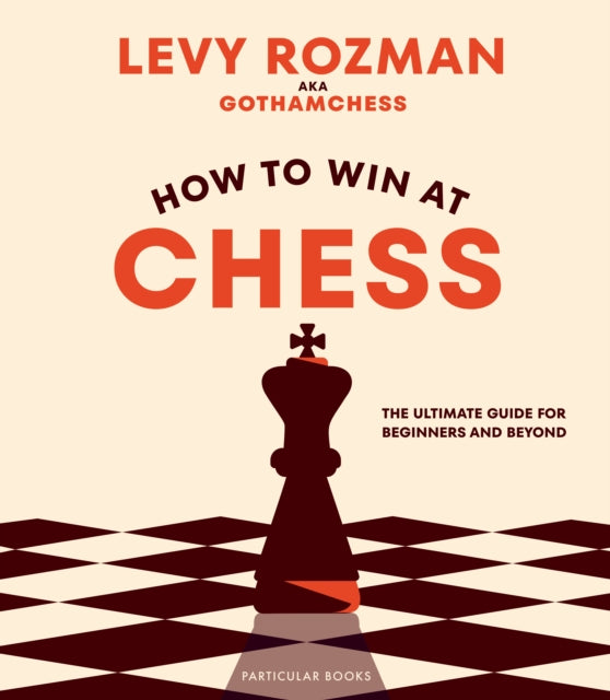 How to Win At Chess: The Ultimate Guide for Beginners and Beyond by Levy Rozman