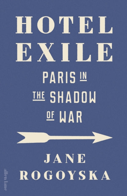 Hotel Exile: Paris in the Shadow of War by Jane Rogoyska