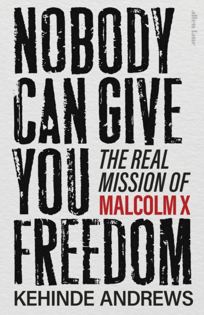 Nobody Can Give You Freedom : The Real Mission of Malcolm X by Kehinde Andrews