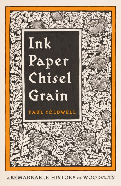 Ink Paper Chisel Grain: A Remarkable History of Woodcuts by Paul Coldwell