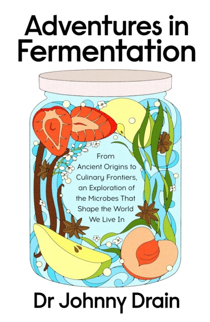 Adventures in Fermentation: From Ancient Origins to Culinary Frontiers, an Exploration of the Microbes That Shape the World We Live In by Dr Johnny Drain (PRE-ORDER)