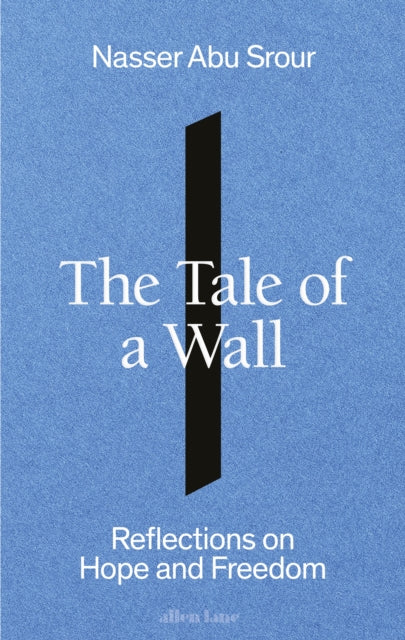 The Tale of a Wall: Reflections on Hope and Freedom by Nasser Abu Srour