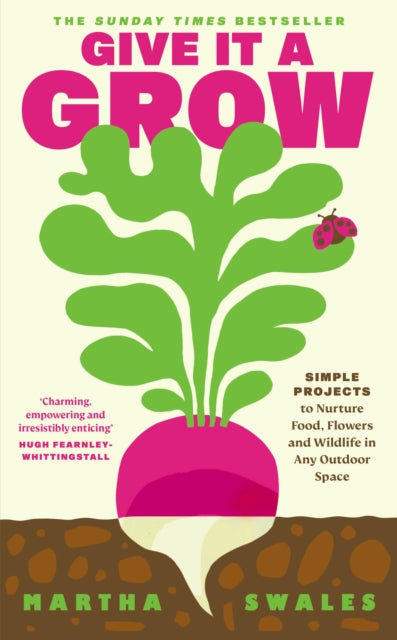 Give it a Grow: Simple Projects to Nurture Food, Flowers and Wildlife in any Outdoor Space by Martha Swales